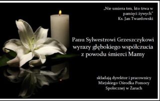 Kondolencje: „Nie umiera, ten kto trwa w pamięci żywych" ks. Jan Twardowski Panu Sylwestrowi Grzeszczykowi wyrazy głębokiego współczucia z powodu śmierci Córki składają dyrektor i pracownicy Miejskiego Ośrodka Pomocy Społecznej w Żarach